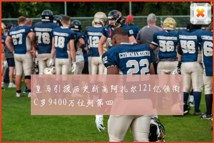 皇马引援历史新高阿扎尔121亿领衔C罗9400万位列第四