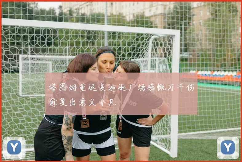 塔图姆重返麦迪逊广场感慨万千伤愈复出意义非凡