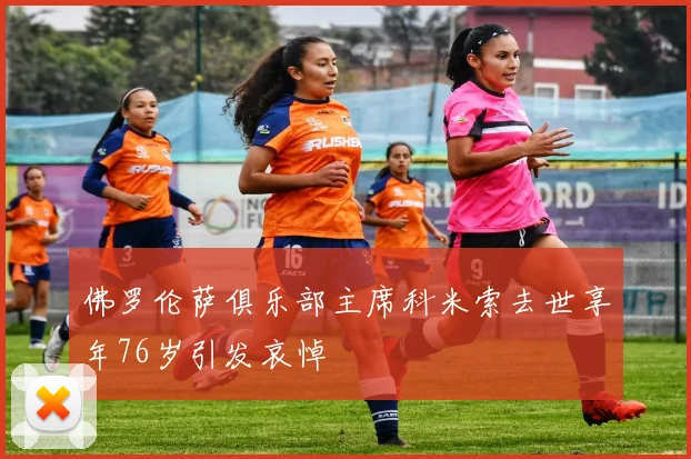 佛罗伦萨俱乐部主席科米索去世享年76岁引发哀悼