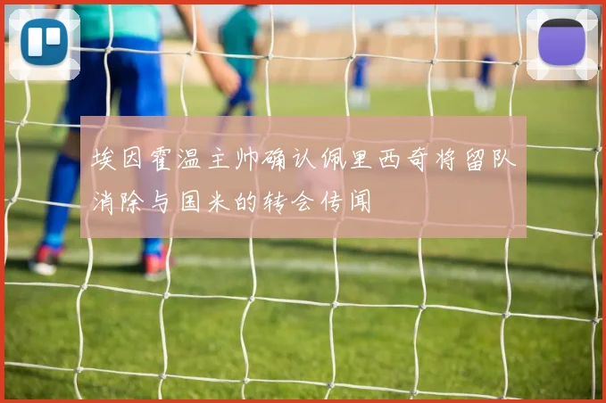 埃因霍温主帅确认佩里西奇将留队消除与国米的转会传闻