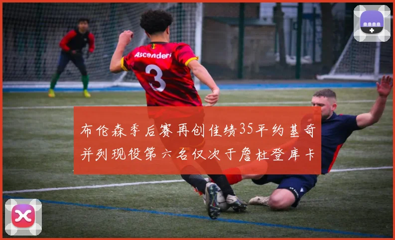 布伦森季后赛再创佳绩35平约基奇并列现役第六名仅次于詹杜登库卡