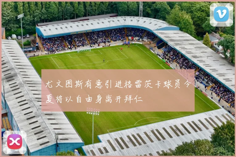 尤文图斯有意引进格雷茨卡球员今夏将以自由身离开拜仁