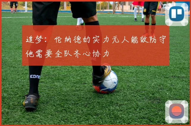 追梦：伦纳德的实力无人能敌防守他需要全队齐心协力
