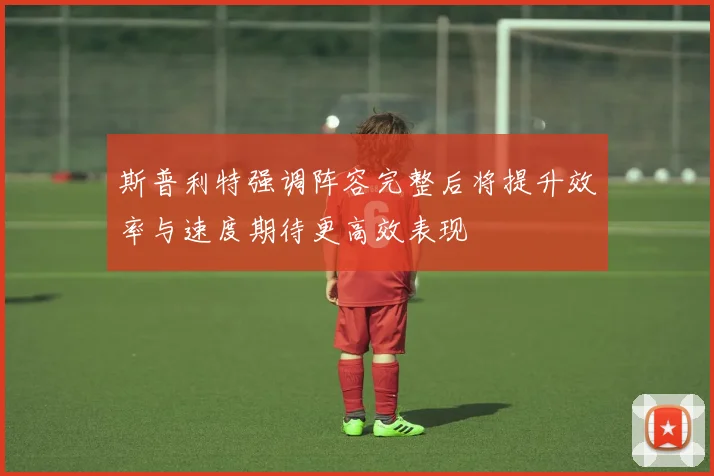 斯普利特强调阵容完整后将提升效率与速度期待更高效表现