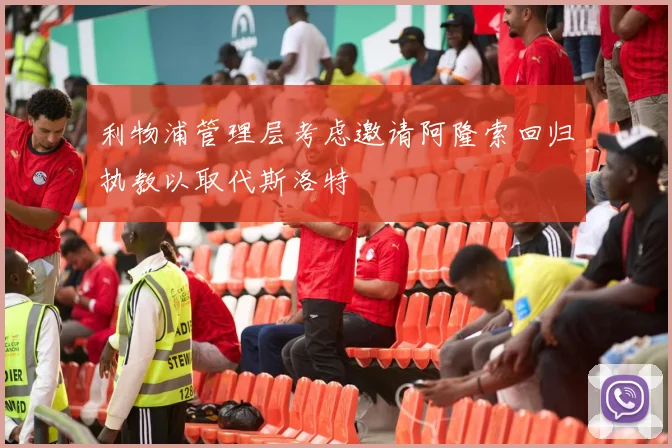 利物浦管理层考虑邀请阿隆索回归执教以取代斯洛特