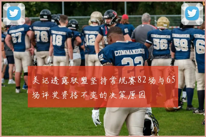 美记透露联盟坚持常规赛82场与65场评奖资格不变的决策原因