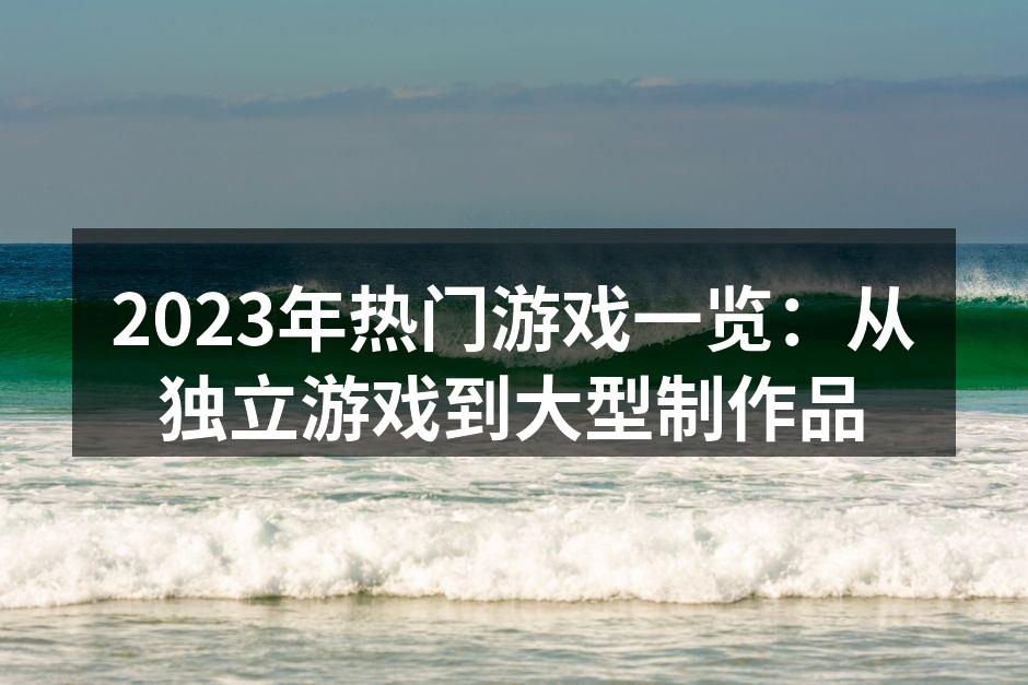 2023年热门游戏一览：从独立游戏到大型